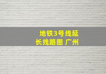 地铁3号线延长线路图 广州